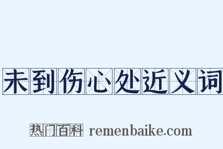 未到伤心处近义词是什么意思的图片